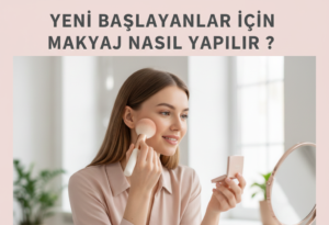 Yeni Başlayanlar İçin Makyaj Nasıl Yapılır ? Adım adım  anlatım