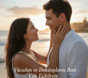 7.Vücudun ve Dokunuşların Beni Çok Etkiliyor